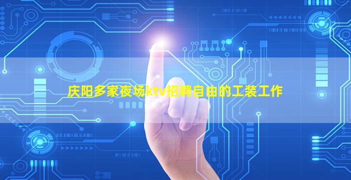 庆阳多家夜场ktv招聘自由的工装工作